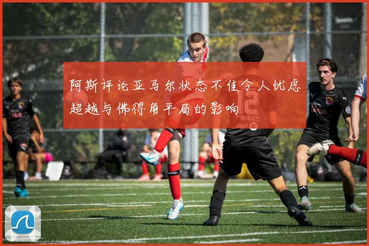 阿斯评论亚马尔状态不佳令人忧虑超越与佛得角平局的影响