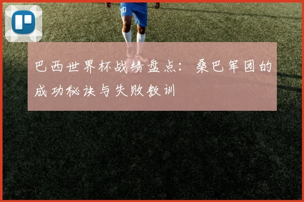 巴西世界杯战绩盘点：桑巴军团的成功秘诀与失败教训