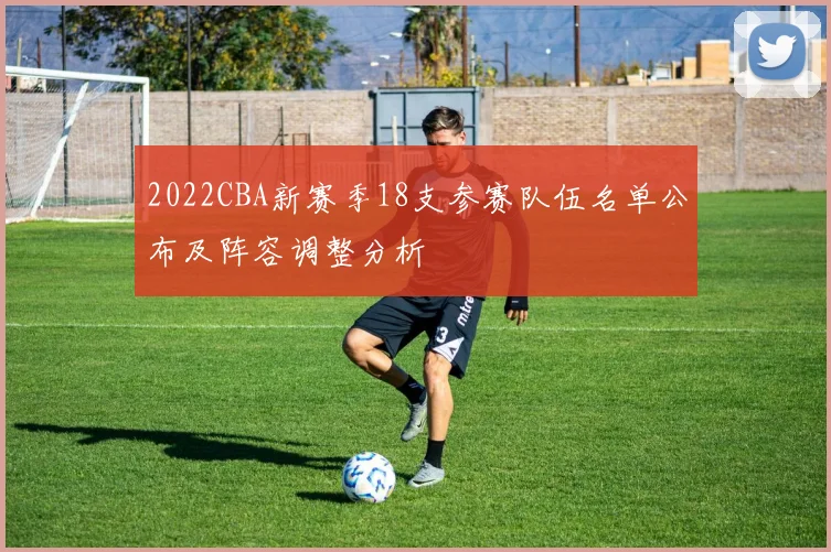 2022CBA新赛季18支参赛队伍名单公布及阵容调整分析