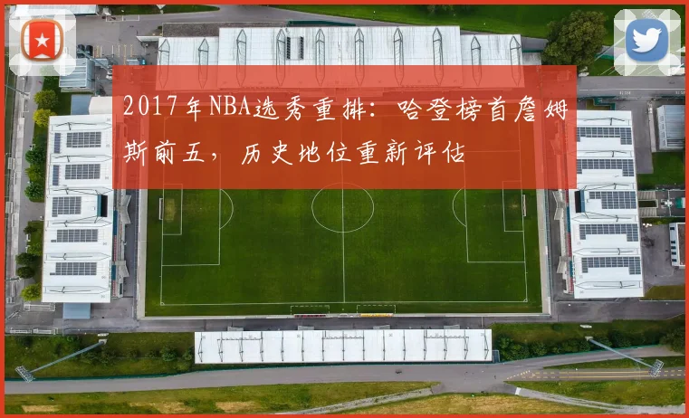 2017年NBA选秀重排：哈登榜首詹姆斯前五，历史地位重新评估