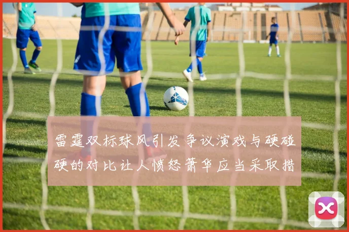 雷霆双标球风引发争议演戏与硬碰硬的对比让人愤怒萧华应当采取措施