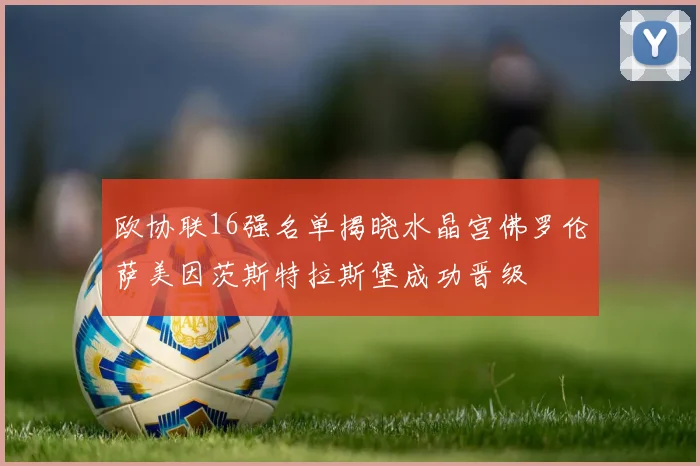 欧协联16强名单揭晓水晶宫佛罗伦萨美因茨斯特拉斯堡成功晋级