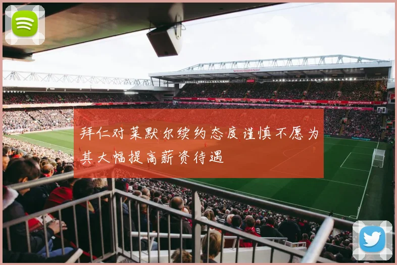 拜仁对莱默尔续约态度谨慎不愿为其大幅提高薪资待遇