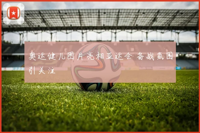 奥运健儿图片亮相亚运会 备战氛围引关注